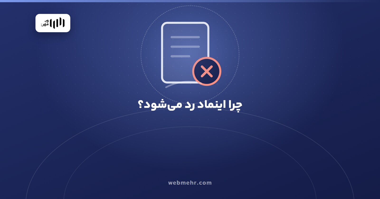 چرا درخواست نماد اعتماد رد می‌شود؟ ۱۲ دلیل رایج و راه رفع هرکدام — وب مهر
