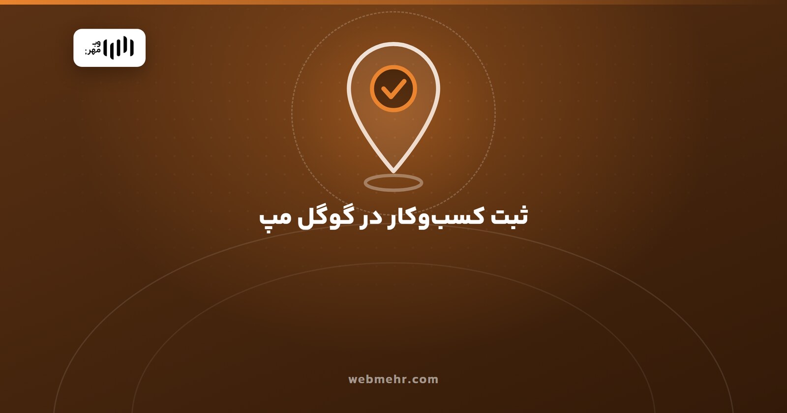ثبت کسب‌وکار در گوگل مپ از ایران؛ راهنمای کامل ۱۴۰۵ — وب مهر