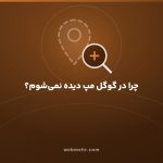 چرا کسب‌وکارم در گوگل مپ دیده نمی‌شود؟ تشخیص علت و راه رفع — وب مهر