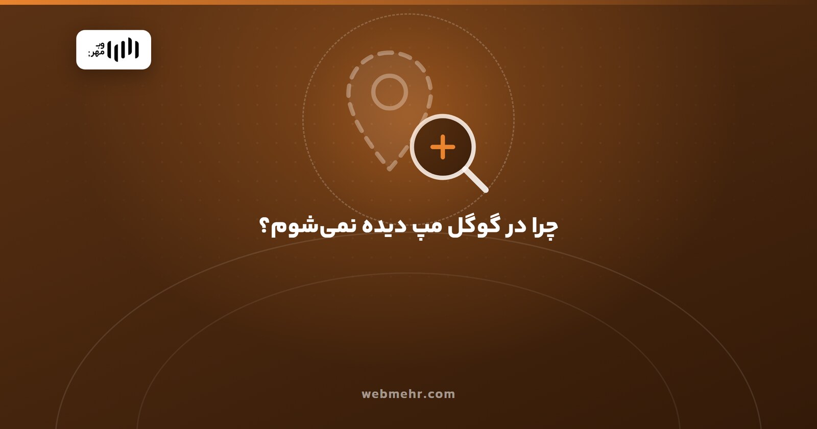چرا کسب‌وکارم در گوگل مپ دیده نمی‌شود؟ تشخیص علت و راه رفع — وب مهر