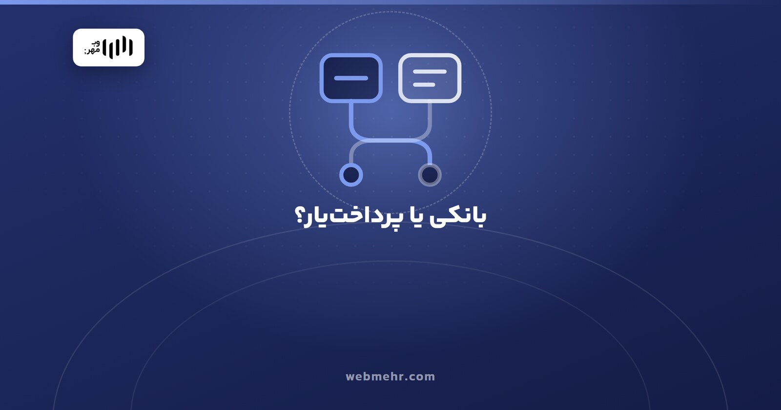 درگاه مستقیم بانکی یا پرداخت‌یار؟ تفاوت کارمزد، تسویه و شرایط — وب مهر