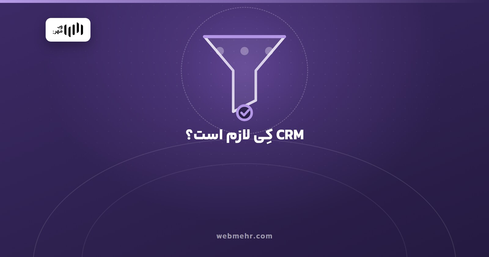 CRM برای کسب‌وکار ایرانی؛ کِی لازم است، کِی زود است — وب مهر